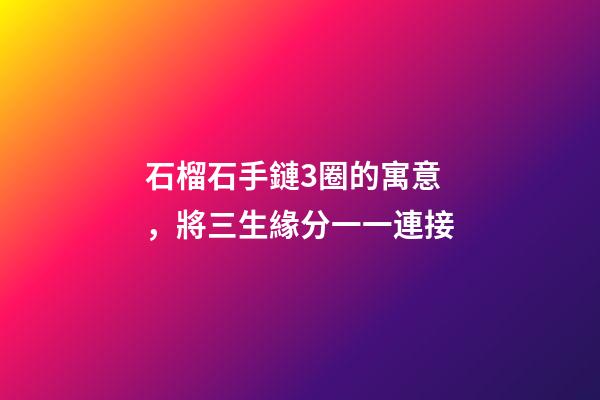 石榴石手鏈3圈的寓意，將三生緣分一一連接